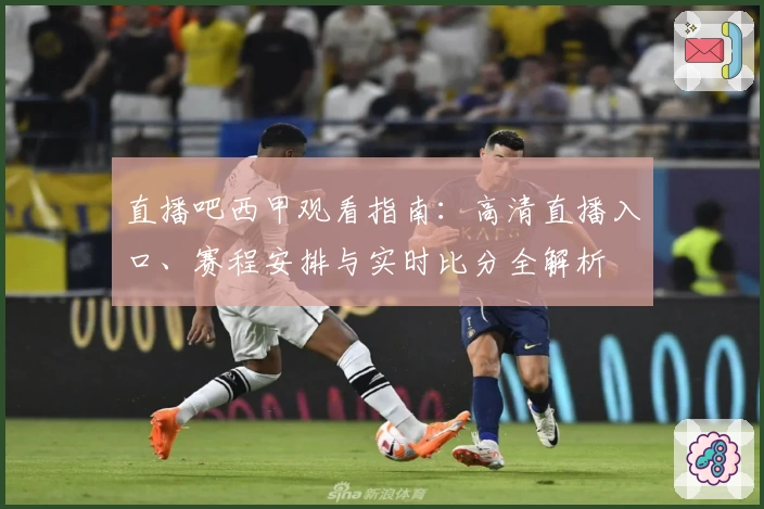 直播吧西甲观看指南：高清直播入口、赛程安排与实时比分全解析